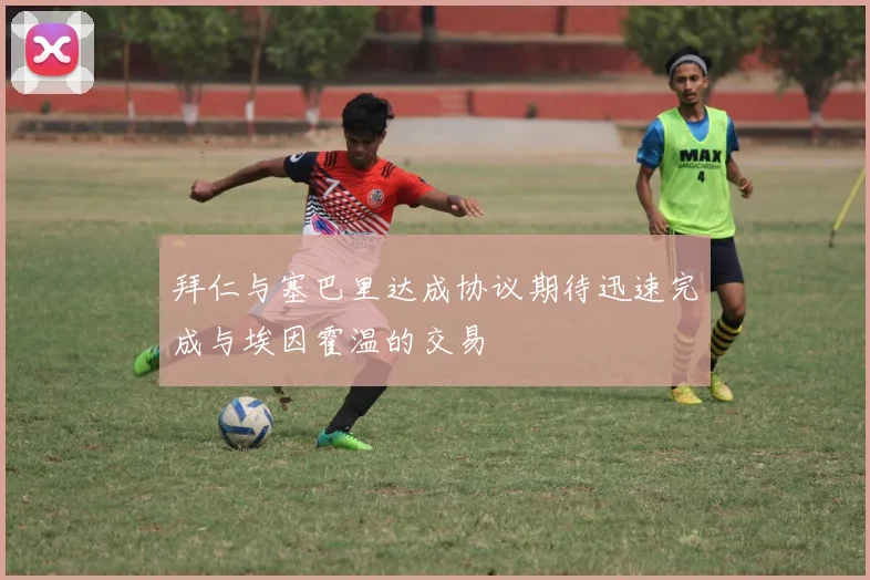 拜仁与塞巴里达成协议期待迅速完成与埃因霍温的交易