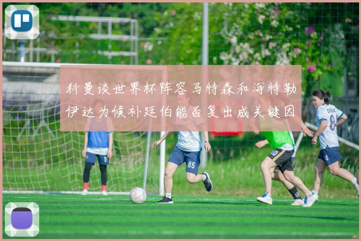 科曼谈世界杯阵容马特森和海特勒伊达为候补廷伯能否复出成关键因素