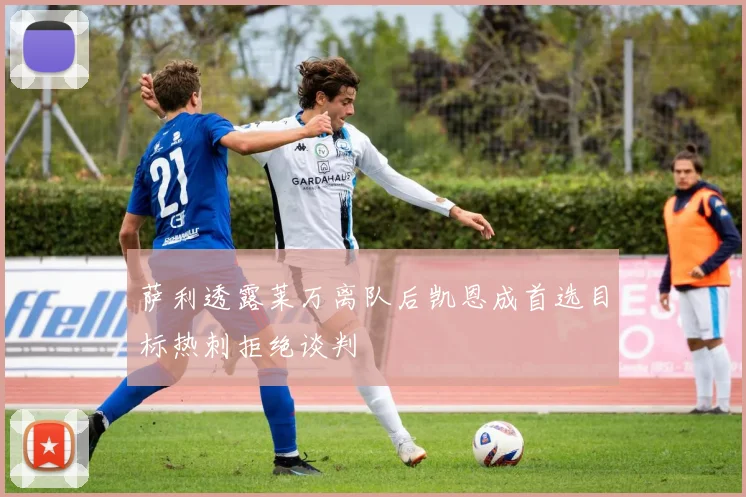 萨利透露莱万离队后凯恩成首选目标热刺拒绝谈判