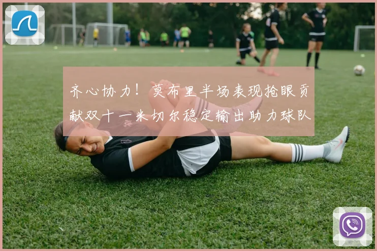 齐心协力！莫布里半场表现抢眼贡献双十一米切尔稳定输出助力球队争胜