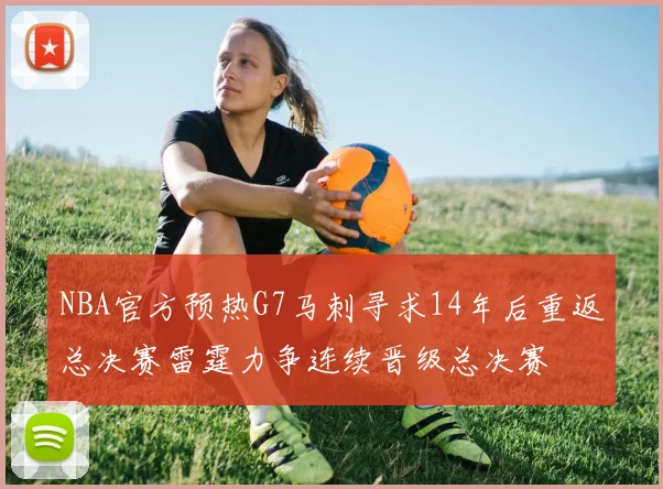 NBA官方预热G7马刺寻求14年后重返总决赛雷霆力争连续晋级总决赛