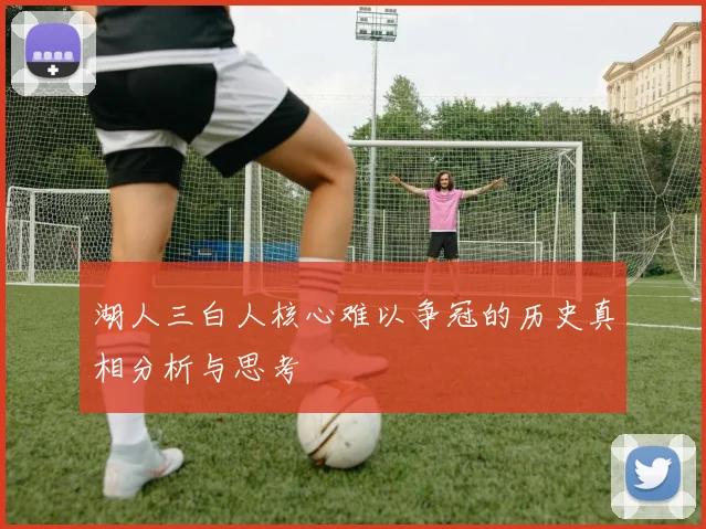 湖人三白人核心难以争冠的历史真相分析与思考